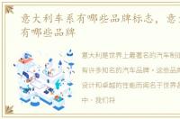 意大利车系有哪些品牌标志，意大利车系有哪些品牌