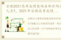 安徽2021高考成绩查询具体时间是6月23日几点?，2021年安徽高考成绩查询时间公布:6月23日前
