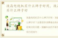 液晶电视机买什么牌子好用，液晶电视机买什么牌子好