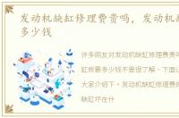 发动机缺缸修理费贵吗，发动机缺缸修要多少钱