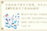 百度网盘下载不了歌曲，为什么现在再百度MP3复制不了歌曲链接啊
