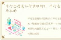 平行志愿是如何录取的?，平行志愿是怎样录取的
