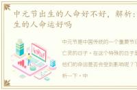 中元节出生的人命好不好，解析:中元节出生的人命运好吗
