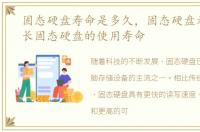 固态硬盘寿命是多久，固态硬盘寿命有多长固态硬盘的使用寿命