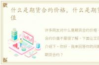 什么是期货合约价格，什么是期货合约价值
