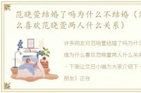 范晓萱结婚了吗为什么不结婚（刘维为什么喜欢范晓萱两人什么关系）