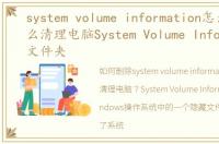 system volume information怎么删除，怎么清理电脑System Volume Information文件夹
