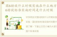 国6排放什么时候实施在什么地方实施，国6排放标准实施时间是什么时候