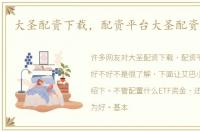大圣配资下载，配资平台大圣配资好不好
