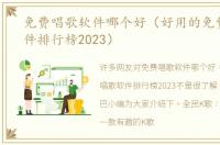 免费唱歌软件哪个好（好用的免费唱歌软件排行榜2023）