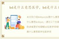 bd是什么意思医学，bd是什么意思