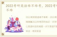 2022考研英语难不难考，2022考研英语难不难