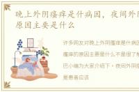 晚上外阴瘙痒是什病因，夜间外阴瘙痒的原因主要是什么