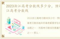 2023浙江高考分数线多少分，预计2023浙江高考分数线