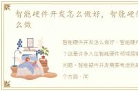 智能硬件开发怎么做好，智能硬件开发怎么做