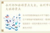 永州祁阳旅游景点大全，永州市祁阳市十大旅游景点