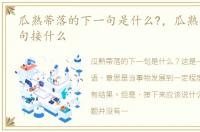 瓜熟蒂落的下一句是什么?，瓜熟蒂落下一句接什么