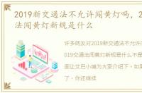 2019新交通法不允许闯黄灯吗，2019交通法闯黄灯新规是什么