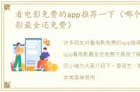 看电影免费的app推荐一下（哪个app看电影最全还免费）
