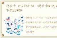 漫步者 m12的介绍，漫步者M12,M16,不见不散LV900