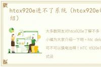htcx920e进不了系统（htcx920e的简单介绍）