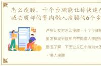 怎么瘦腰，十个步骤能让你快速瘦腰怎样减去腹部的赘肉懒人瘦腰的6个步骤