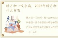 腊月初一咬杂病，2022年腊月初一咬灾是什么意思