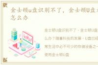 金士顿u盘识别不了，金士顿U盘无法识别怎么办