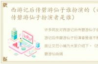 西游记后传碧游仙子谁扮演的（西游记后传碧游仙子扮演者是谁）