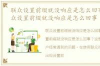 联众设置前缀就没响应是怎么回事儿，联众设置前缀就没响应是怎么回事