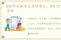 0分作文被北大录取原文，0分作文被北大录取