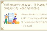 佳能600d和尼康5200，佳能650D与尼康5200D选那个好 600D与5100D呢