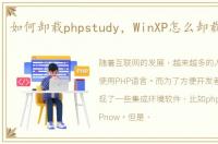 如何卸载phpstudy，WinXP怎么卸载PHPnow