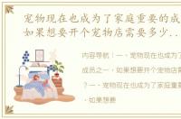 宠物现在也成为了家庭重要的成员之一，如果想要开个宠物店需要多少钱呢？ 开一家宠物家庭式寄养店