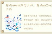 魅族mx6拍照怎么样，魅族mx2拍照效果怎么样