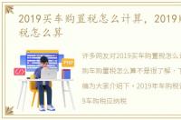 2019买车购置税怎么计算，2019购车购置税怎么算