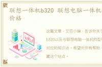 联想一体机b320 联想电脑一体机的型号与价格