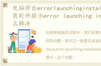 电脑弹出errorlaunchinginstall，Win7装软件提示error launching installer怎么解决