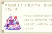 东风580.1.5.七座多少钱，东风580七座多少钱一辆