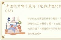 清理软件哪个最好（电脑清理软件排行榜2023）