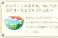 2023年几月搬家最好，2023年搬家入宅黄道吉日一览表万年历日历查询