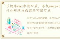 乐视乐max参数配置，乐视maxpro评测 设计和规格方面都是可圈可点
