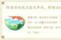 醪糟汤的做法最简单的，醪糟汤的做法