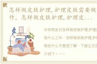 怎样做皮肤护理,护理皮肤需要做些什么工作，怎样做皮肤护理,护理皮肤需要做些什么