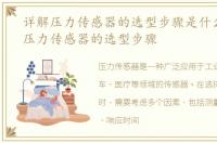 详解压力传感器的选型步骤是什么，详解压力传感器的选型步骤