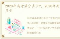 2020年高考满分多少?，2020年高考满分是多少