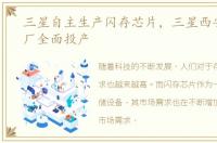 三星自主生产闪存芯片，三星西安闪存工厂全面投产