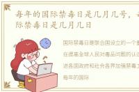 每年的国际禁毒日是几月几号，每年的国际禁毒日是几月几日