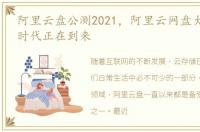 阿里云盘公测2021，阿里云网盘大战 2.0 时代正在到来