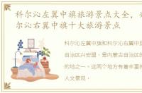 科尔沁左翼中旗旅游景点大全，兴安盟科尔沁右翼中旗十大旅游景点